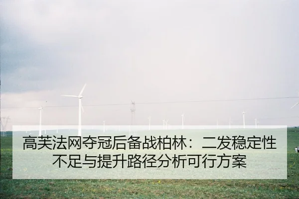 高芙法网夺冠后备战柏林：二发稳定性不足与提升路径分析可行方案